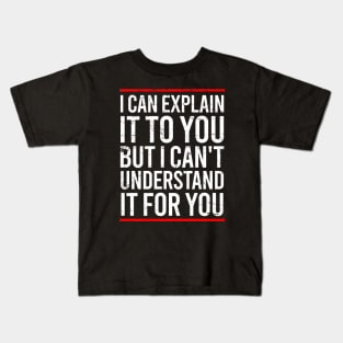 I Can Explain It To You But I Can't Understand It For You Kids T-Shirt